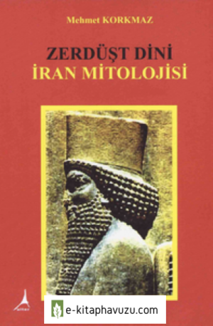 Zerdüşt Dini, İran Mitolojisi - Mehmet Korkmaz