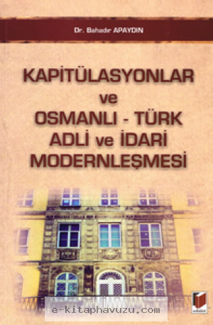 Bahadır Apaydın - Kapitülasyonlar Ve Osmanlı Türk Adli Ve İdari Modernleşmesi