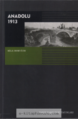 Béla Horváth - Anadolu 1913 - Tarih Vakfı Yurt Yayınları