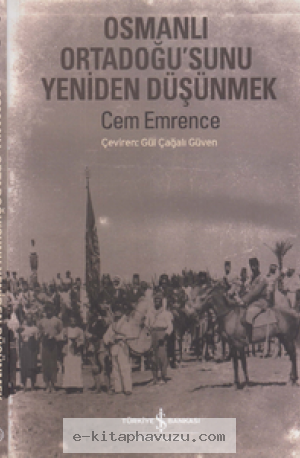 Cem Emrence - Osmanlı Ortadoğu'sunu Düşünmek - İş Bankası